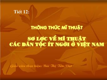 Bài giảng môn Mĩ thuật 9 Bài 12: Thường thức mĩ thuật sơ lược về mĩ thuật các dân tộc ít người ở Việt Nam