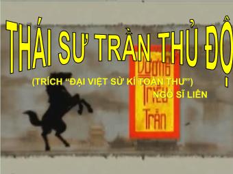 Bài giảng Ngữ văn 10: Thái sư Trần Thủ Độ (trích “Đại Việt sử kí toàn thư”) Ngô Sĩ Liên
