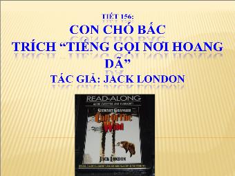 Bài giảng Ngữ văn 9 Tiết 156: Con chó bấc trích “Tiếng gọi nơi hoang dã” Tác giả: Jack London
