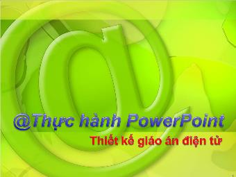 Bài giảng Hướng dẫn sử dụng PowerPoint - Thực hành PowerPoint - Bài 4: Trình chiếu và tạo hiệu ứng