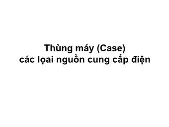 Bài giảng Thùng máy (Case) các lọai nguồn cung cấp điện