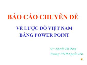 Bài giảng Vẽ lược đồ Việt Nam bằng PowerPoint - Nguyễn Thị Dung