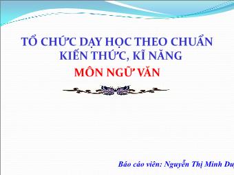 Bài giảng Tổ chức dạy học theo chuẩn kiến thức, kĩ năng môn Ngữ văn - Nguyễn Thị Minh Duy