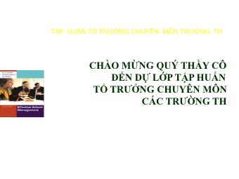 Lớp tập huấn tổ trưởng chuyên môn các trường thi - Chuyên đề 1: Những vấn đề chung về quản lý tổ chuyên môn trong trường TH