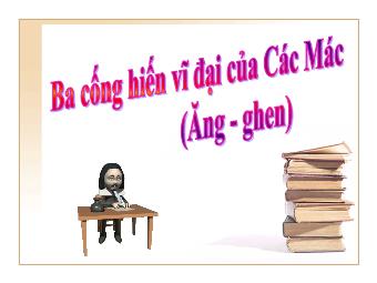 Bài giảng Ngữ văn Lớp 11 - Đọc văn: Ba cống hiến vĩ đại của Các-Mác và Ăng-ghen