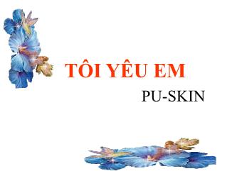 Bài giảng Ngữ văn Lớp 11 - Đọc văn: Tôi yêu em (Pu.Skin)