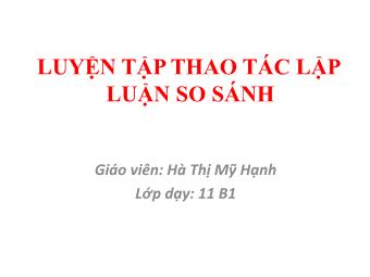 Bài giảng Ngữ văn Lớp 11 - Tiếng Việt: Luyện tập thao tác lập luận so sánh - Hà Thị Mỹ Hạnh
