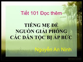 Bài giảng Ngữ văn Lớp 11 - Tiết 101: Đọc văn: Tiếng mẹ để nguồn giải phóng các dân tộc bị áp bức (Nguyễn An Ninh)