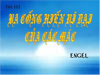 Bài giảng Ngữ văn Lớp 11 - Tiết 103: Đọc văn: Ba cống hiến vĩ đại của Các-mác và Ăng-ghen