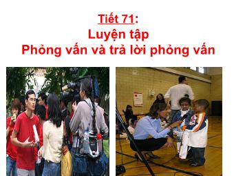 Bài giảng Ngữ văn Lớp 11 - Tiết 71: Tiếng Việt: Luyện tập phỏng vấn và trả lời phỏng vấn