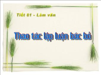 Bài giảng Ngữ văn Lớp 11 - Tiết 81: Tiếng Việt: Thao tác lập luận bác bỏ