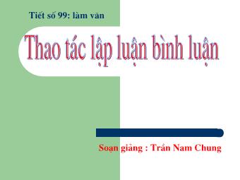 Bài giảng Ngữ văn Lớp 11 - Tiết 99: Tiếng Việt: Thao tác lập luận bình luận - Trần Nam Chung