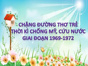 Bài giảng Chặng đường thơ trẻ thời kì chống Mỹ, cứu nước giai đoạn 1969 -1972