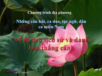 Bài giảng Chương trình địa phương - Những câu hát, ca dao, tục ngữ, dân ca miền Nam - Về di tích lịch sử và danh lam thắng cảnh