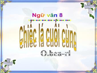 Bài giảng Ngữ văn 8 - Văn bản: Chiếc lá cuối cùng (O.hen-ri)