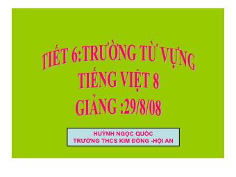 Bài giảng Ngữ văn Khối 8 - Tiết 6: Trường từ vựng - Huỳnh Ngọc Quốc