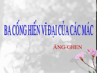 Bài giảng Ngữ văn Lớp 11 - Ba cống hiến vĩ đại của Các Mác - và Ăng - ghen