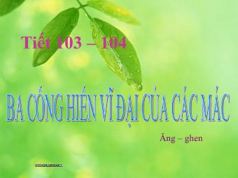 Bài giảng Ngữ văn Lớp 11 - Tiết 103 - 104: Ba cống hiến vĩ đại của Các Mác - và Ăng - ghen