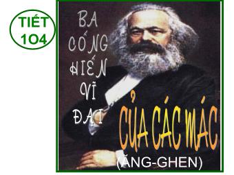 Bài giảng Ngữ văn Lớp 11 - Tiết 104: Ba cống hiến vĩ đại của Các-mác và Ăng-ghen