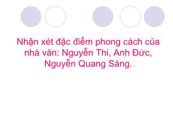 Bài giảng Nhận xét đặc điểm phong cách của nhà văn: Nguyễn Thi, Anh Đức, Nguyễn Quang Sáng