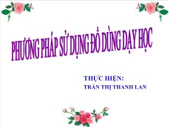 Bài giảng Phương pháp sử dụng đồ dùng dạy học - Trần Thị Thanh Lan