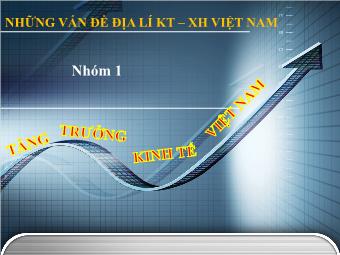 Bài thuyết trình Những vấn đề về Địa lí Kinh tế - Xã hội Việt Nam - Tăng trưởng kinh tế Việt Nam
