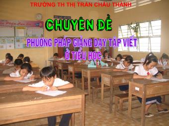 Chuyên đề: Phương pháp giảng dạy tập viết ở Tiểu học - Trường Tiểu học Thị trấn Châu Thành