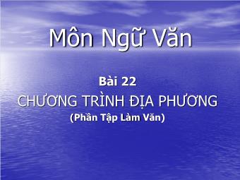 Bài thuyết trình Ngữ văn Khối 8 - Bài 22: Chương trình địa phương (Phần Tập làm văn) - Nguyễn Thị Hồng Tuyết