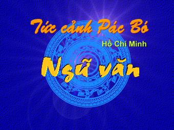 Bài giảng Ngữ văn Khối 8 - Tiết 81: Tức cảnh Pác Bó (Hồ Chí Minh)