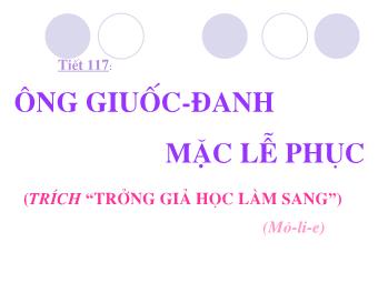 Bài giảng Ngữ văn Lớp 8 - Đọc văn bản Tiết 117: Ông Giuốc-đanh mặc lễ phục