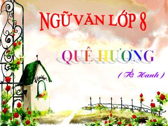 Bài giảng Ngữ văn Lớp 8 - Văn bản Tiết 77: Quê hương (Tế Hanh)