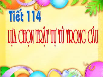 Bài giảng môn Ngữ văn Khối 8 - Tiếng Việt Tiết 114: Lựa chọn trật tự từ trong câu