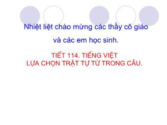 Bài giảng Ngữ văn Khối 8 - Tiếng Việt Tiết 114: Lựa chọn trật tự từ trong câu