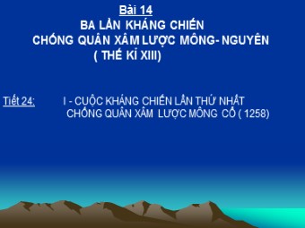 Bài giảng Lịch sử Lớp 7 - Tiết 24, Bài 14: Ba lần kháng chiến chống quân xâm lược Mông Nguyên Thế kỉ XIII (Bản hay)