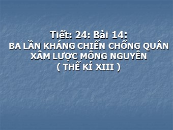 Bài giảng Lịch sử Lớp 7 - Tiết 24, Bài 14: Ba lần kháng chiến chống quân xâm lược Mông Nguyên (Thế kỉ XIII )