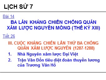 Bài giảng Lịch sử Lớp 7 - Tiết 26, Bài 14: Ba lần kháng chiến chống quân xâm lược Mông Nguyên Thế kỉ XIII (Bản đẹp)