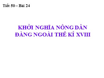 Bài giảng Lịch sử Lớp 7 - Tiết 50, Bài 24: Khởi nghĩa nông dân đàng Ngoài thế kỉ XVIII