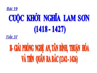 Bài giảng Lịch sử Lớp 9 - Tiết 37, Bài 19: Cuộc khởi nghĩa Lam Sơn (1418 - 1427)