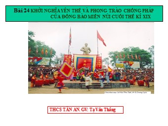 Bài giảng Lịch sử 8 - Khởi nghĩa Yên Thế và phong trào chống Pháp của đồng bào miền núi cuối thế kỉ XIX - Tạ Văn Thẳng