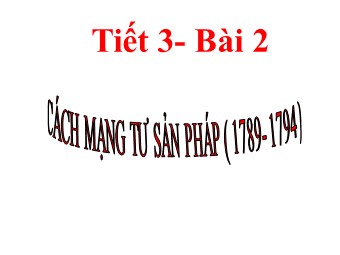 Bài giảng Lịch sử Khối 8 - Bài 2: Cách mạng tư sản Pháp (Bản mới)