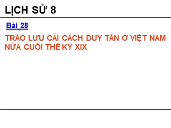 Bài giảng Lịch sử Khối 8 - Bài 28: Trào lưu cải cách Duy Tân ở Việt Nam nửa cuối thế kỉ XIX