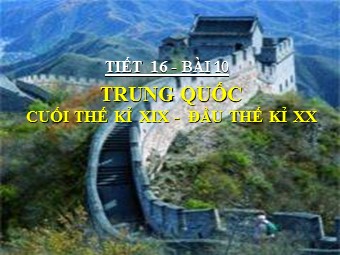 Bài giảng Lịch sử Khối 8 - Tiết 16, Bài 10: Trung Quốc cuối thế kỉ XIX đầu thế kỉ XX - Mai Thanh Tâm