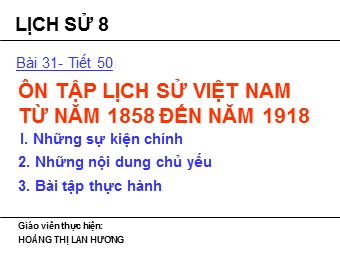 Bài giảng Lịch sử Lớp 8 - Tiết 50, Bài 31: Ôn tập lịch sử Việt Nam từ năm 1858 đến năm 1918 - Hoàng Thị Lan Hương