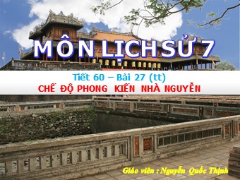 Bài giảng Lịch sử Lớp 7 - Tiết 60, Bài 27: Chế độ phong kiến nhà Nguyễn - Nguyễn Quốc Thịnh