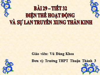 Bài giảng Sinh học Lớp 11 - Bài 29: Điện thế hoạt động và sự lan truyền xung thần kinh - Vũ Đăng Khoa