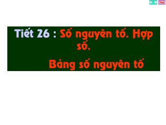 Bài giảng Đại số Khối 6 - Chương 1 - Bài 14: Số nguyên tố. Hợp số, bảng số nguyên tố (Bản chuẩn kiến thức)