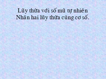 Bài giảng Đại số Lớp 6 - Chương 1 - Bài 7: Luỹ thừa với số mũ tự nhiên. Nhân hai luỹ thừa cùng cơ số (Chuẩn kĩ năng)