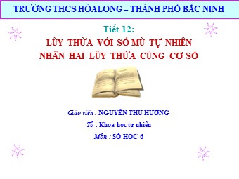 Bài giảng Đại số Lớp 6 - Chương 1 - Bài 7: Luỹ thừa với số mũ tự nhiên. Nhân hai luỹ thừa cùng cơ số - Nguyễn Thu Hương