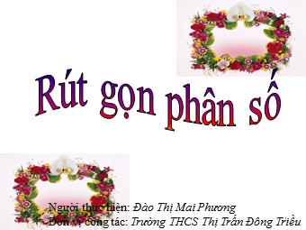 Bài giảng Đại số Lớp 6 - Chương 3 - Bài 4: Rút gọn phân số - Đào Thị Mai Phương