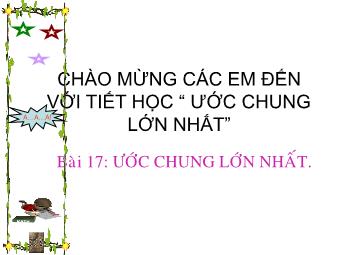 Bài giảng Đại số Lớp 6 - Chương 1 - Bài 17: Ước chung lớn nhất (Bản mới)